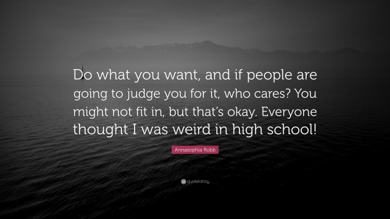 Annasophia Robb Quote: “Do what you want, and if people are going to judge you for it, who cares? You might not fit in, but that’s okay. Everyone thought I was weird in high school!”