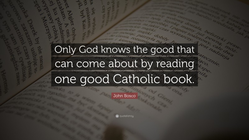John Bosco Quote: “Only God knows the good that can come about by reading one good Catholic book.”