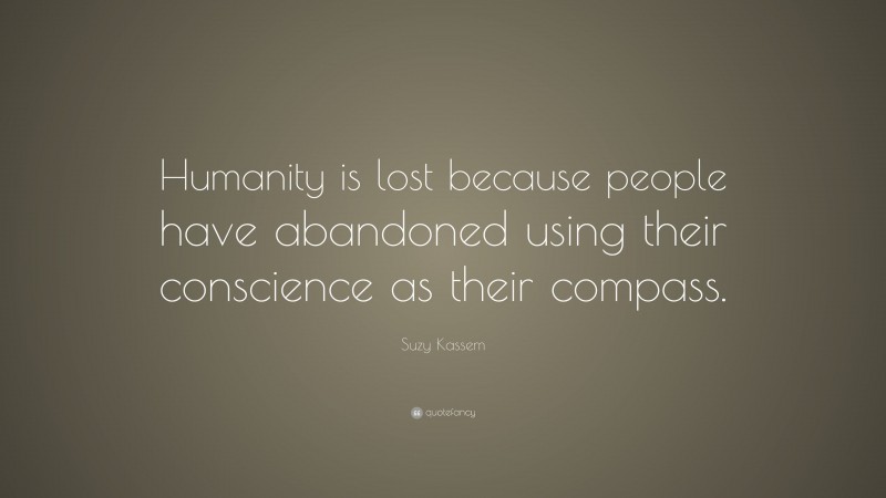 Suzy Kassem Quote: “Humanity is lost because people have abandoned using their conscience as their compass.”