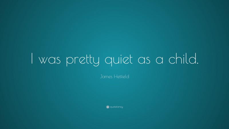 James Hetfield Quote: “I was pretty quiet as a child.”