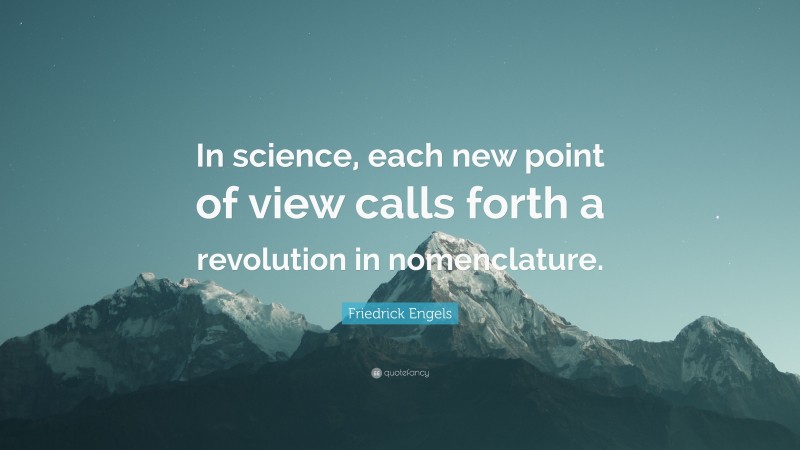Friedrick Engels Quote: “In science, each new point of view calls forth a revolution in nomenclature.”