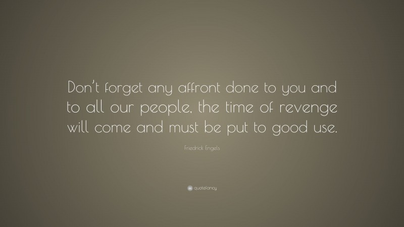 Friedrick Engels Quote: “Don’t forget any affront done to you and to all our people, the time of revenge will come and must be put to good use.”