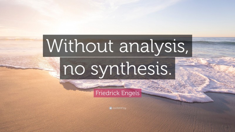 Friedrick Engels Quote: “Without analysis, no synthesis.”