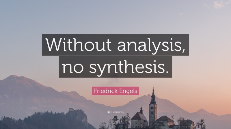 Friedrick Engels Quote: “Without analysis, no synthesis.”