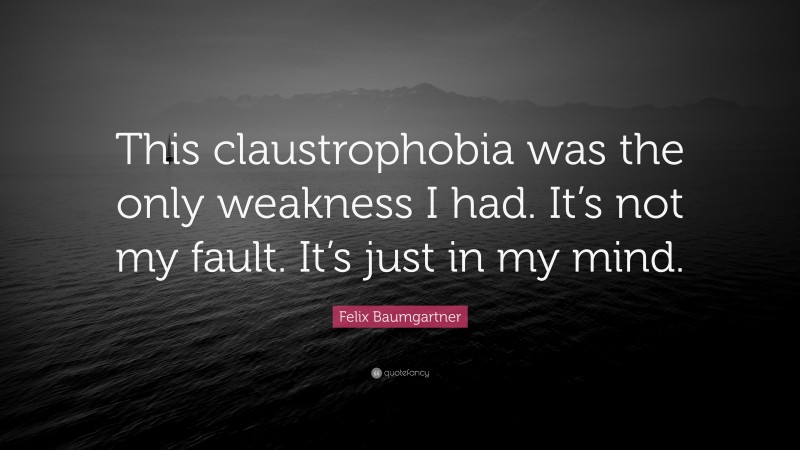 Felix Baumgartner Quote: “This claustrophobia was the only weakness I had. It’s not my fault. It’s just in my mind.”