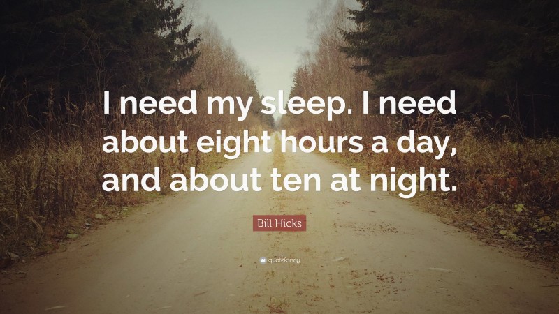 Bill Hicks Quote: “I need my sleep. I need about eight hours a day, and about ten at night.”
