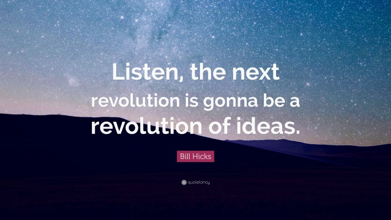 Bill Hicks Quote: “Listen, the next revolution is gonna be a revolution of ideas.”