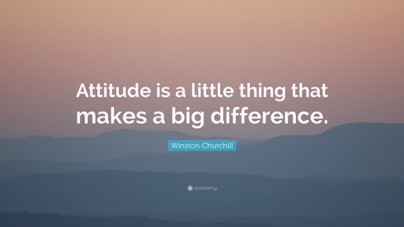 Winston Churchill Quote: “Attitude is a little thing that makes a big difference.”