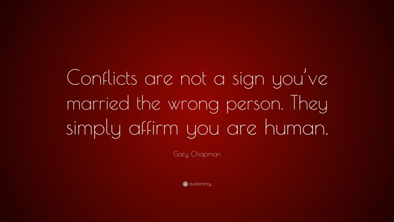 Gary Chapman Quote: “Conflicts are not a sign you’ve married the wrong person. They simply affirm you are human.”