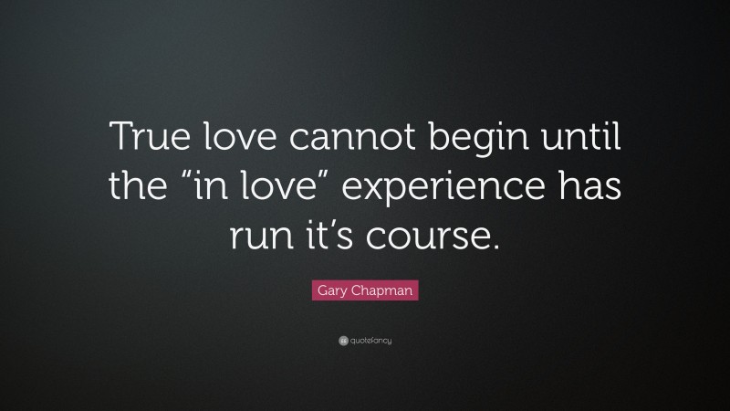 Gary Chapman Quote: “True love cannot begin until the “in love” experience has run it’s course.”