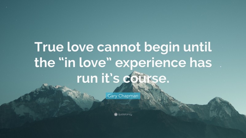 Gary Chapman Quote: “True love cannot begin until the “in love” experience has run it’s course.”