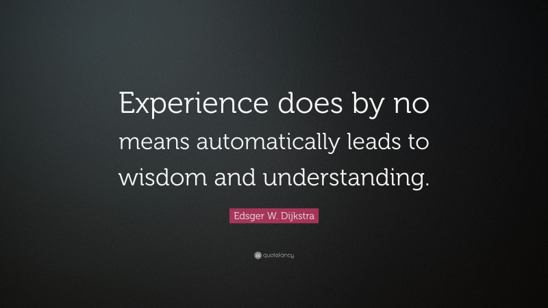 Edsger W. Dijkstra Quote: “Experience does by no means automatically leads to wisdom and understanding.”