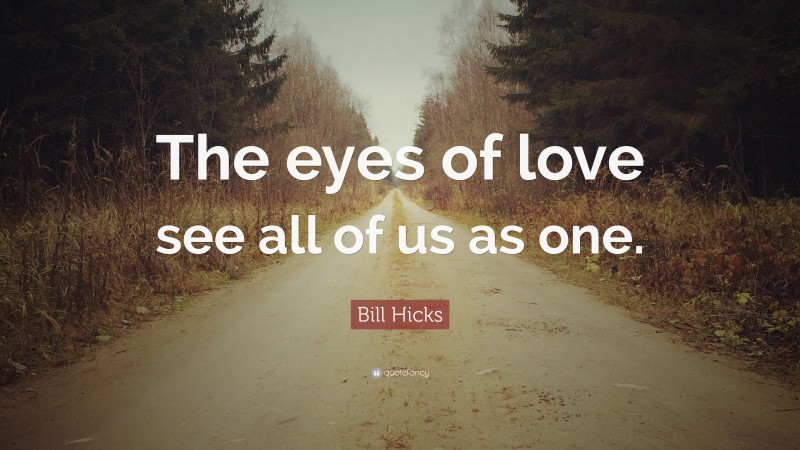Bill Hicks Quote: “The eyes of love see all of us as one.”