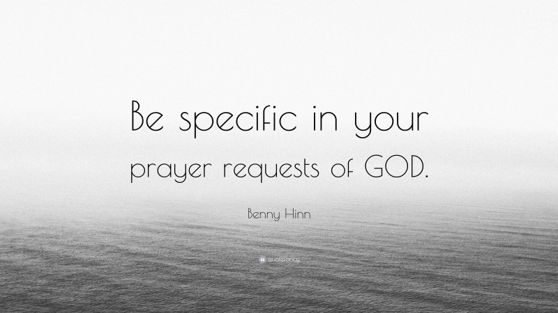 Benny Hinn Quote: “Be specific in your prayer requests of GOD.”