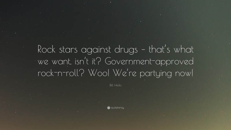 Bill Hicks Quote: “Rock stars against drugs – that’s what we want, isn’t it? Government-approved rock-n-roll? Woo! We’re partying now!”