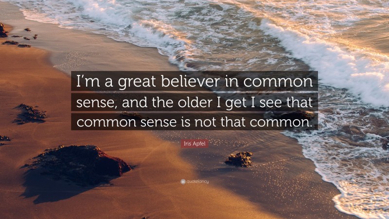 Iris Apfel Quote: “I’m a great believer in common sense, and the older I get I see that common sense is not that common.”