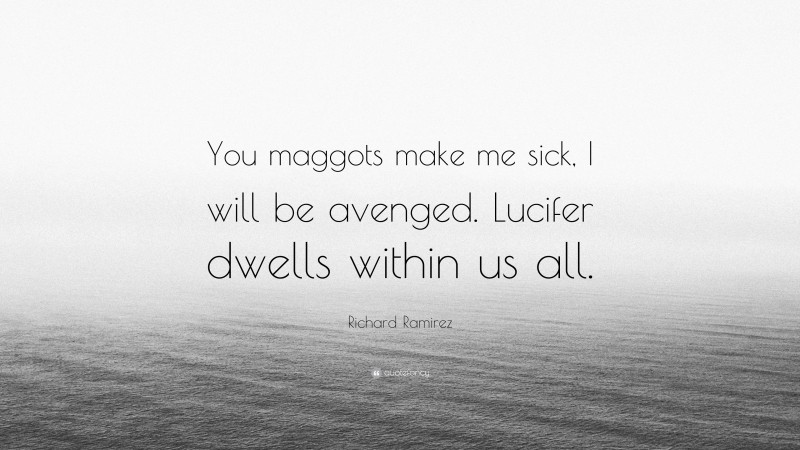 Richard Ramirez Quote: “You maggots make me sick, I will be avenged. Lucifer dwells within us all.”