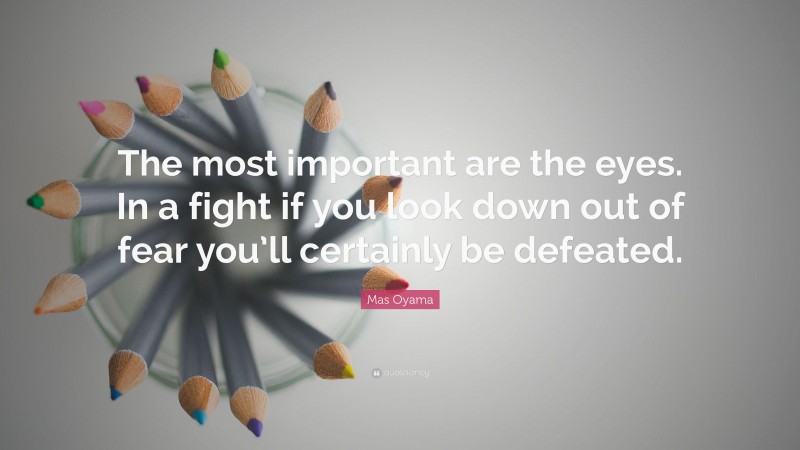 Mas Oyama Quote: “The most important are the eyes. In a fight if you look down out of fear you’ll certainly be defeated.”