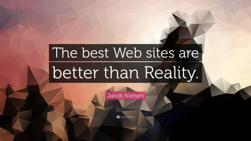 Jakob Nielsen Quote: “The best Web sites are better than Reality.”