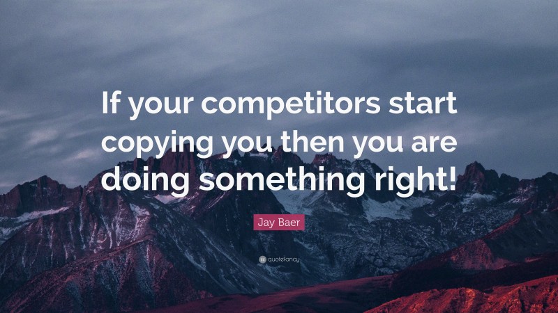 Jay Baer Quote: “If your competitors start copying you then you are doing something right!”