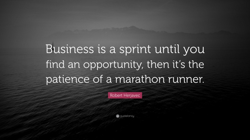 Robert Herjavec Quote: “Business is a sprint until you find an opportunity, then it’s the patience of a marathon runner.”
