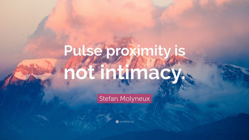 Stefan Molyneux Quote: “Pulse proximity is not intimacy.”