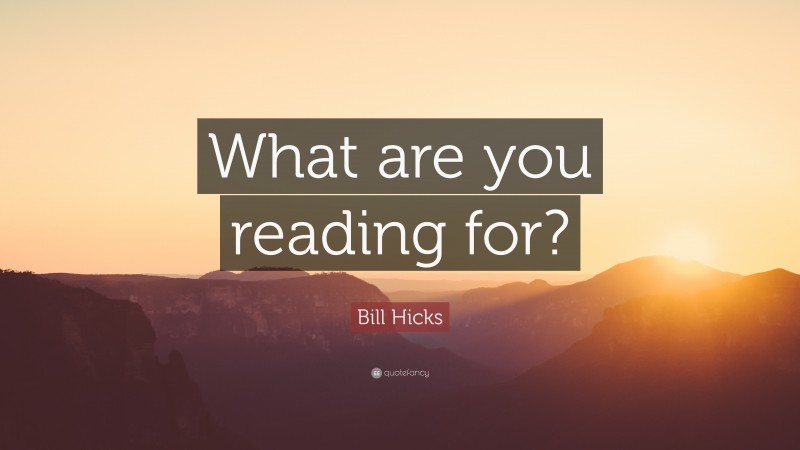 Bill Hicks Quote: “What are you reading for?”