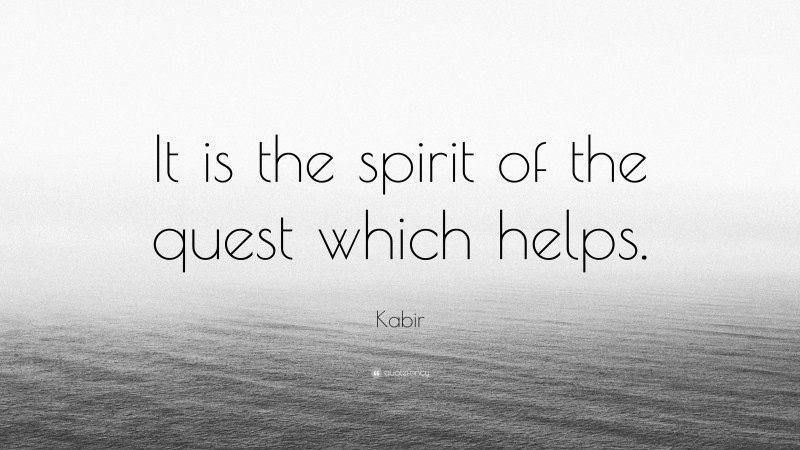 Kabir Quote: “It is the spirit of the quest which helps.”