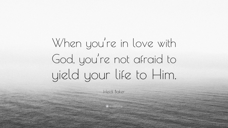 Heidi Baker Quote: “When you’re in love with God, you’re not afraid to yield your life to Him.”