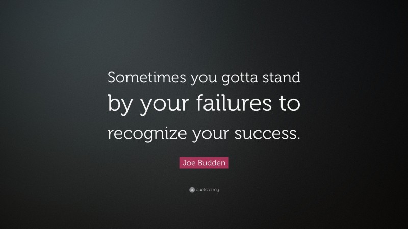 Joe Budden Quote: “Sometimes you gotta stand by your failures to recognize your success.”