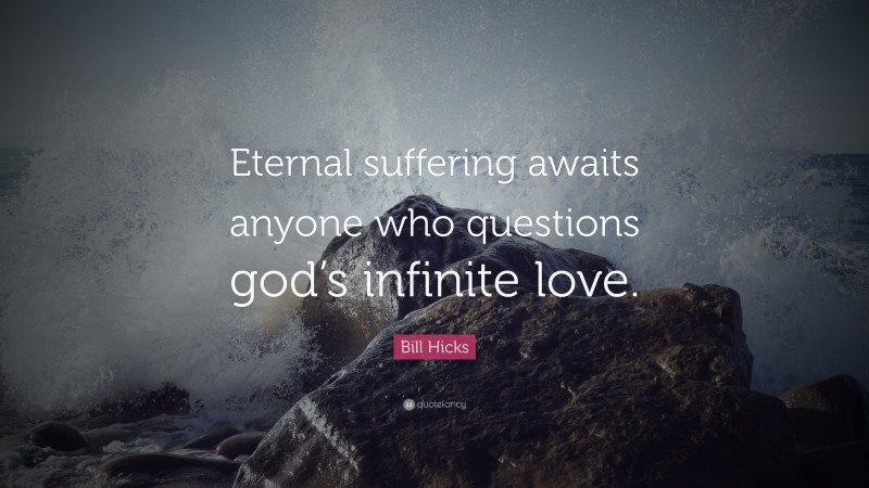 Bill Hicks Quote: “Eternal suffering awaits anyone who questions god’s infinite love.”
