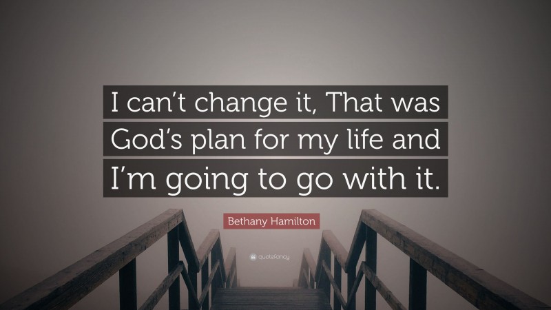 Bethany Hamilton Quote: “I can’t change it, That was God’s plan for my life and I’m going to go with it.”