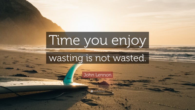 John Lennon Quote: “Time you enjoy wasting is not wasted.”