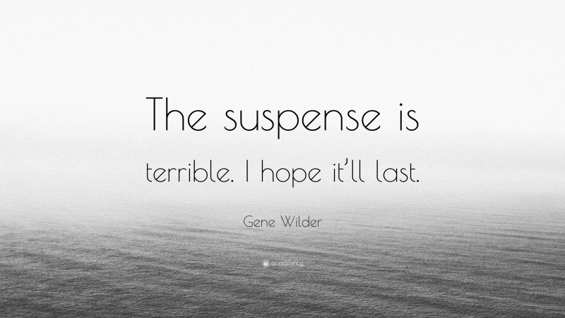 Gene Wilder Quote: “The suspense is terrible. I hope it’ll last.”