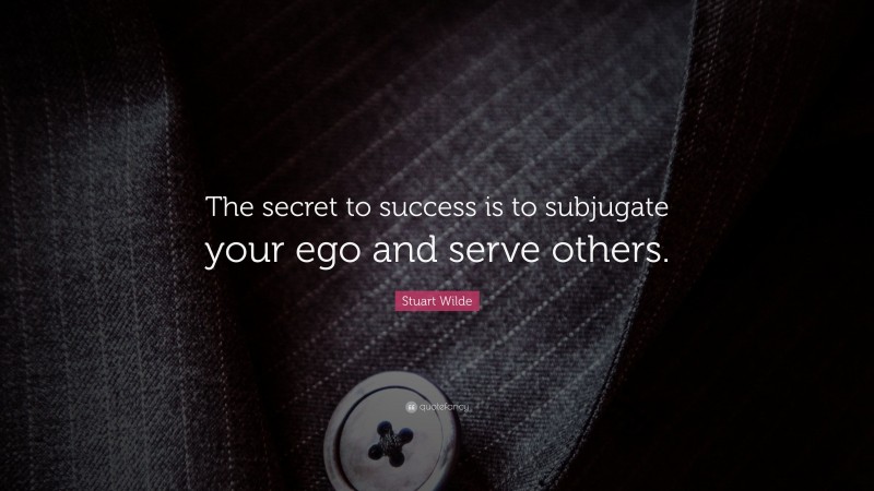 Stuart Wilde Quote: “The secret to success is to subjugate your ego and serve others.”