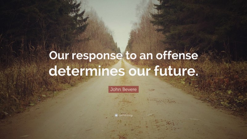 John Bevere Quote: “Our response to an offense determines our future.”