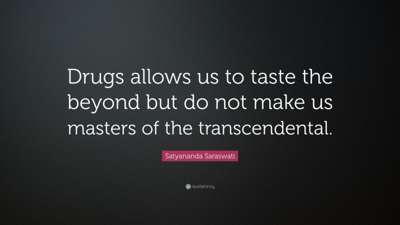 Satyananda Saraswati Quote: “Drugs allows us to taste the beyond but do not make us masters of the transcendental.”