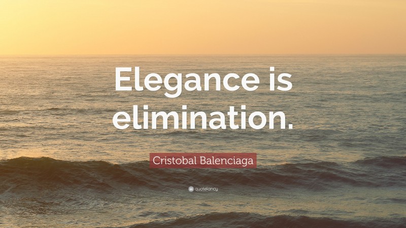 Cristobal Balenciaga Quote: “Elegance is elimination.”