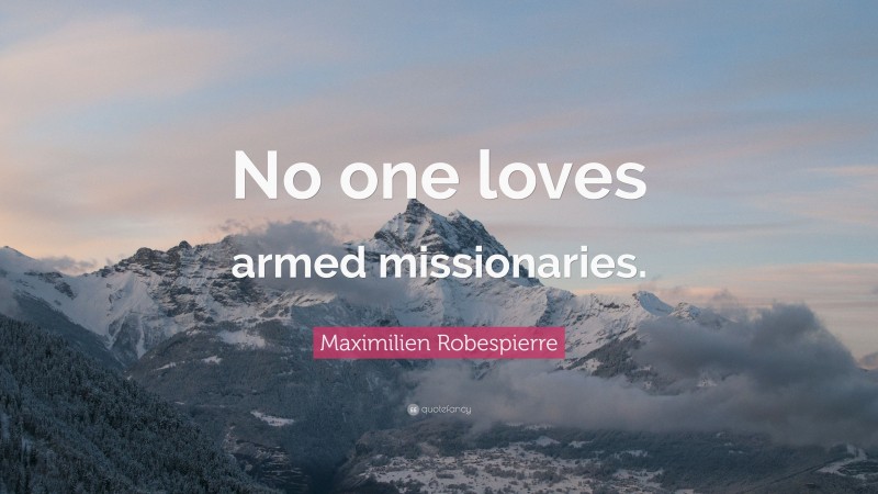 Maximilien Robespierre Quote: “No one loves armed missionaries.”