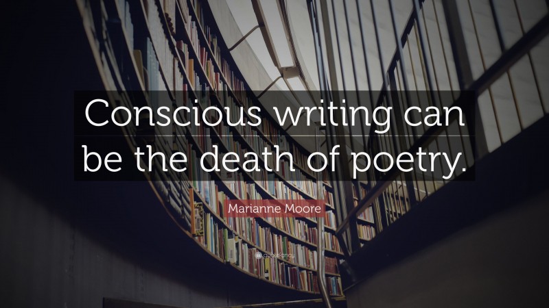 Marianne Moore Quote: “Conscious writing can be the death of poetry.”