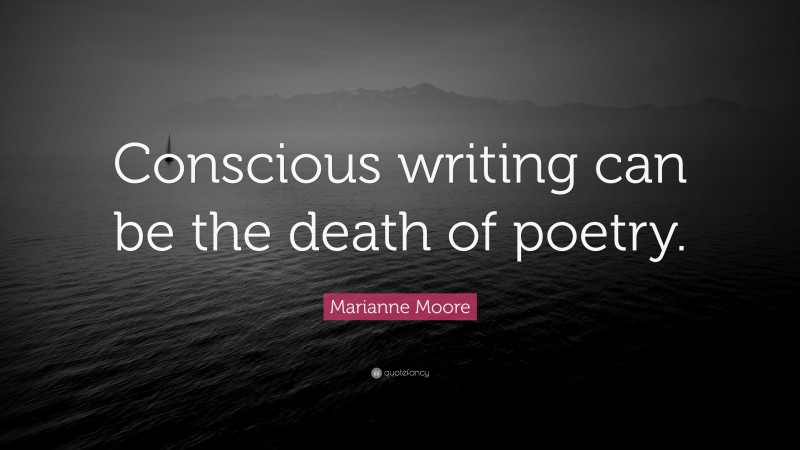 Marianne Moore Quote: “Conscious writing can be the death of poetry.”