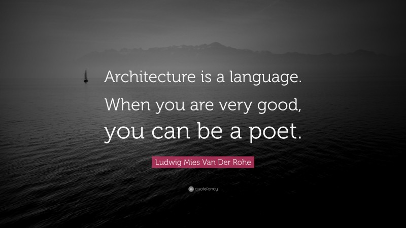 Ludwig Mies Van Der Rohe Quote: “Architecture is a language. When you are very good, you can be a poet.”