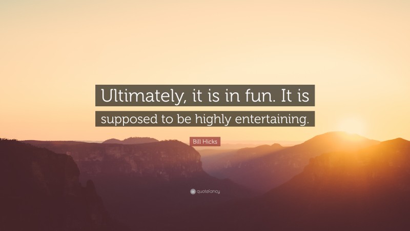 Bill Hicks Quote: “Ultimately, it is in fun. It is supposed to be highly entertaining.”