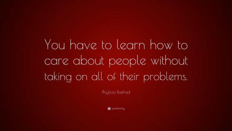 Phylicia Rashad Quote: “You have to learn how to care about people without taking on all of their problems.”