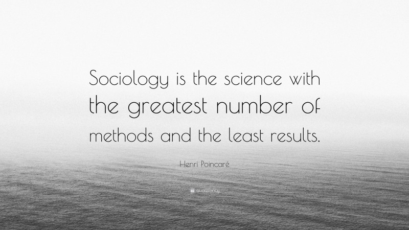 Henri Poincaré Quote: “Sociology is the science with the greatest number of methods and the least results.”