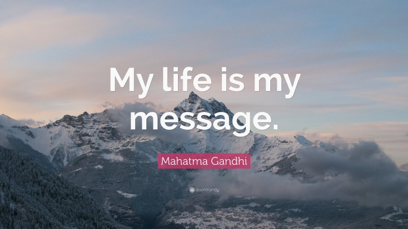 Mahatma Gandhi Quote: “My life is my message.”