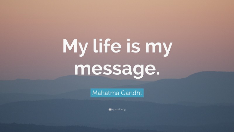 Mahatma Gandhi Quote: “My life is my message.”