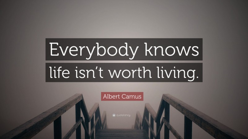 Albert Camus Quote: “Everybody knows life isn’t worth living.”