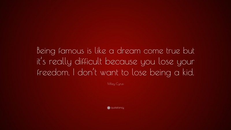 Miley Cyrus Quote: “Being famous is like a dream come true but it’s ...