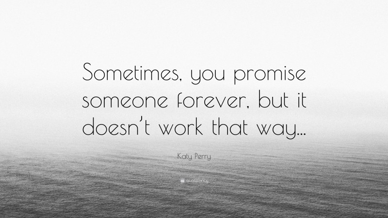Katy Perry Quote: “Sometimes, you promise someone forever, but it doesn’t work that way...”